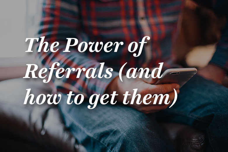The Power of Referrals (and how to get them)